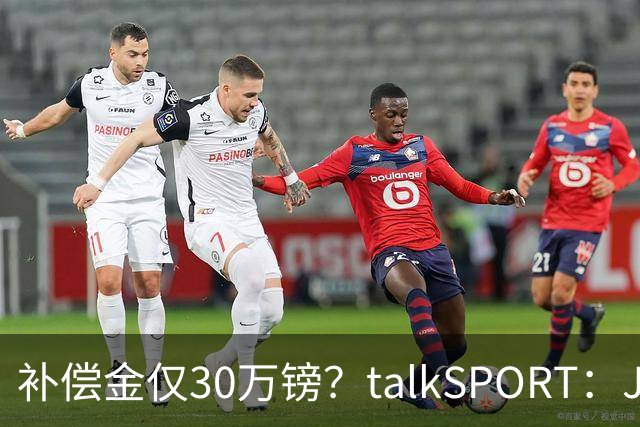 补偿金仅30万镑？talkSPORT：JJ·加布如果想去皇马 面临多项障碍